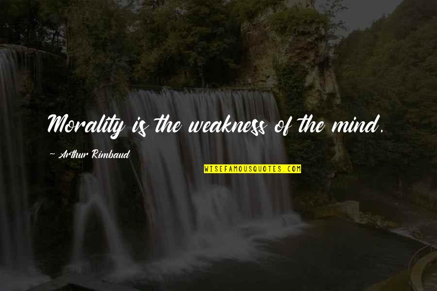 Rimbaud Arthur Quotes By Arthur Rimbaud: Morality is the weakness of the mind. Rimbaud Arthur Quotes By Arthur Rimbaud: Morality is the weakness of the mind.