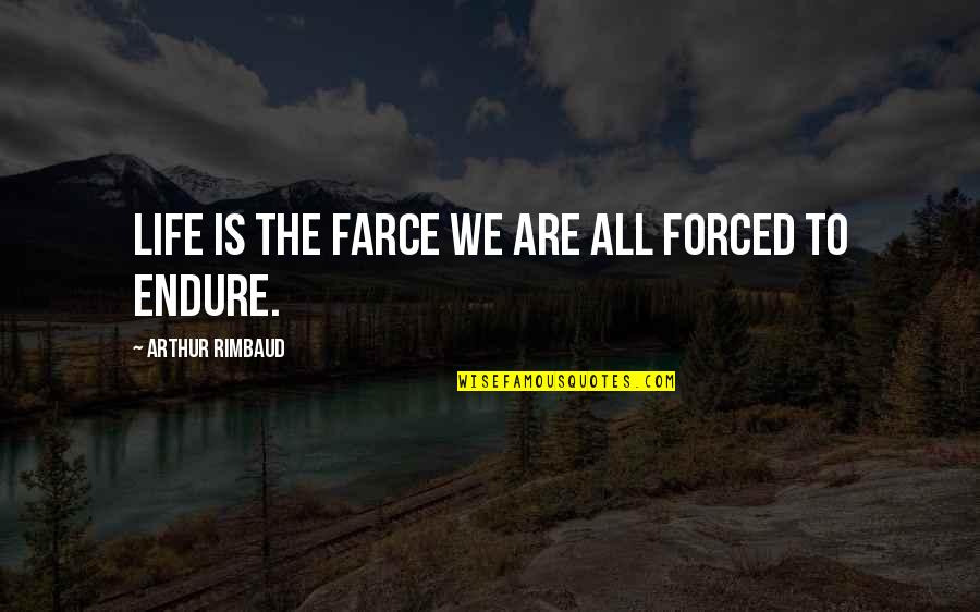 Rimbaud Arthur Quotes By Arthur Rimbaud: Life is the farce we are all forced Rimbaud Arthur Quotes By Arthur Rimbaud: Life is the farce we are all forced
