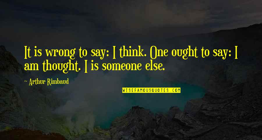Rimbaud Arthur Quotes By Arthur Rimbaud: It is wrong to say: I think. One