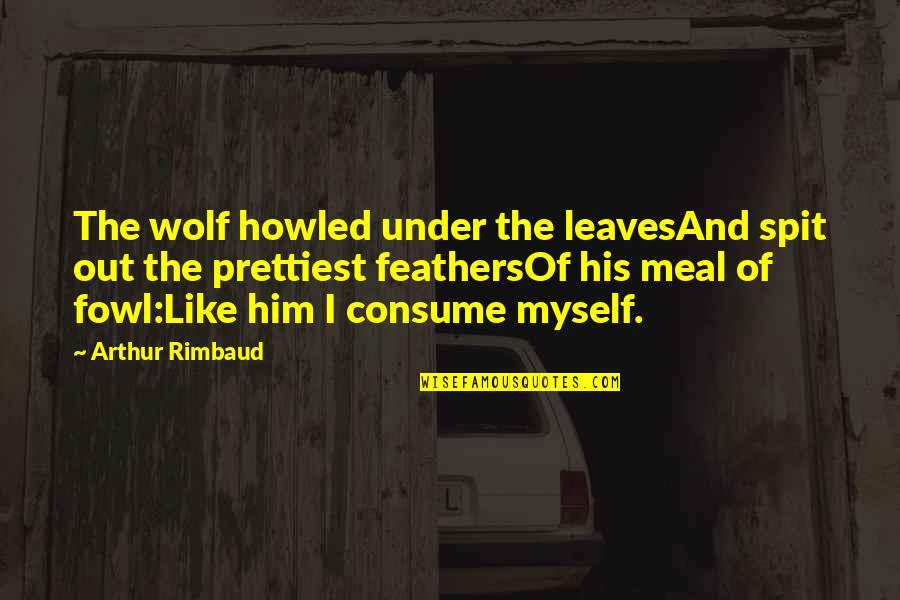 Rimbaud Arthur Quotes By Arthur Rimbaud: The wolf howled under the leavesAnd spit out Rimbaud Arthur Quotes By Arthur Rimbaud: The wolf howled under the leavesAnd spit out