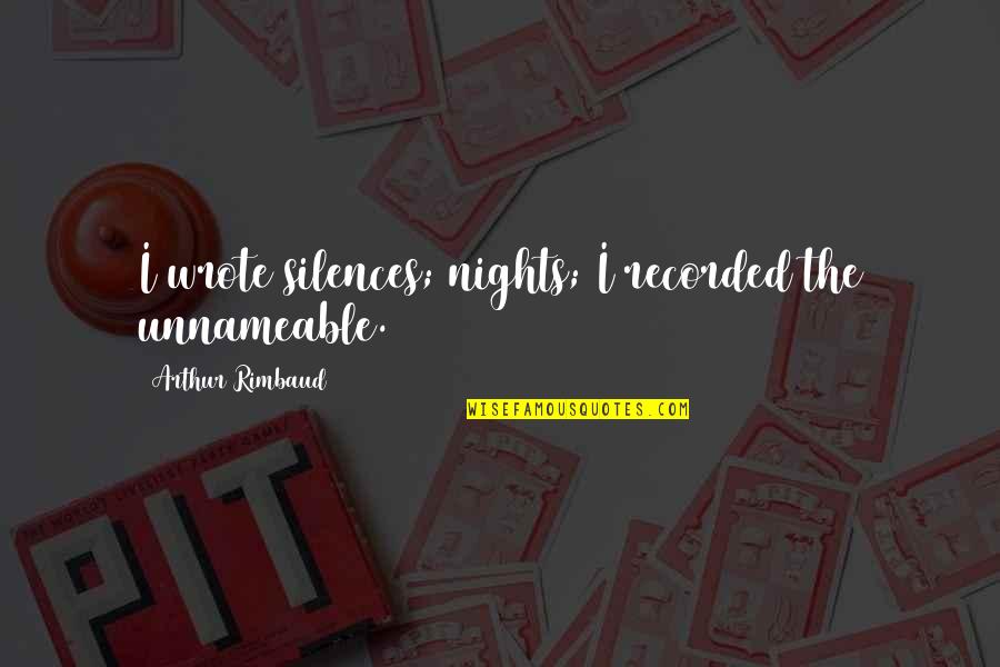 Rimbaud Arthur Quotes By Arthur Rimbaud: I wrote silences; nights; I recorded the unnameable. Rimbaud Arthur Quotes By Arthur Rimbaud: I wrote silences; nights; I recorded the unnameable.