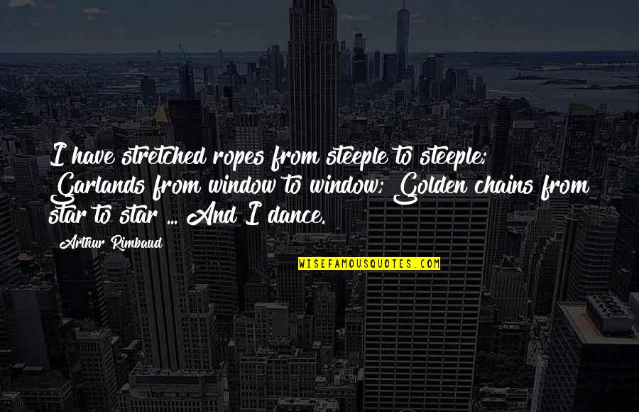Rimbaud Poetry Quotes By Arthur Rimbaud: I have stretched ropes from steeple to steeple; Rimbaud Poetry Quotes By Arthur Rimbaud: I have stretched ropes from steeple to steeple;