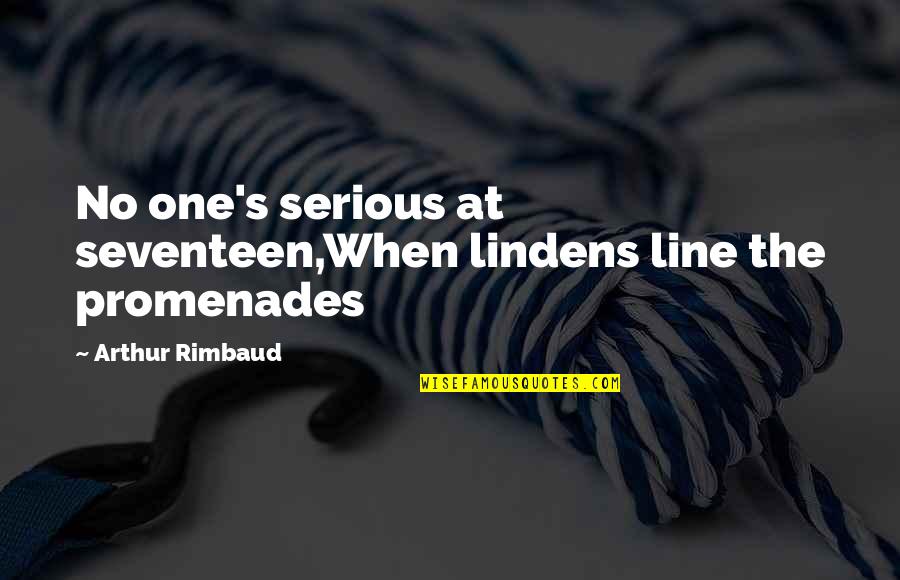 Rimbaud Poetry Quotes By Arthur Rimbaud: No one's serious at seventeen,When lindens line the Rimbaud Poetry Quotes By Arthur Rimbaud: No one's serious at seventeen,When lindens line the