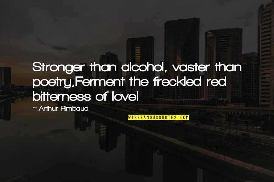 Rimbaud Poetry Quotes By Arthur Rimbaud: Stronger than alcohol, vaster than poetry,Ferment the freckled Rimbaud Poetry Quotes By Arthur Rimbaud: Stronger than alcohol, vaster than poetry,Ferment the freckled