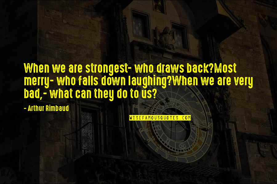 Rimbaud's Quotes By Arthur Rimbaud: When we are strongest- who draws back?Most merry-