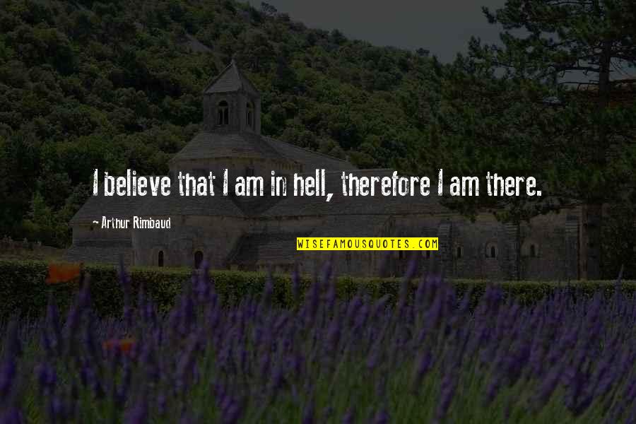 Rimbaud's Quotes By Arthur Rimbaud: I believe that I am in hell, therefore