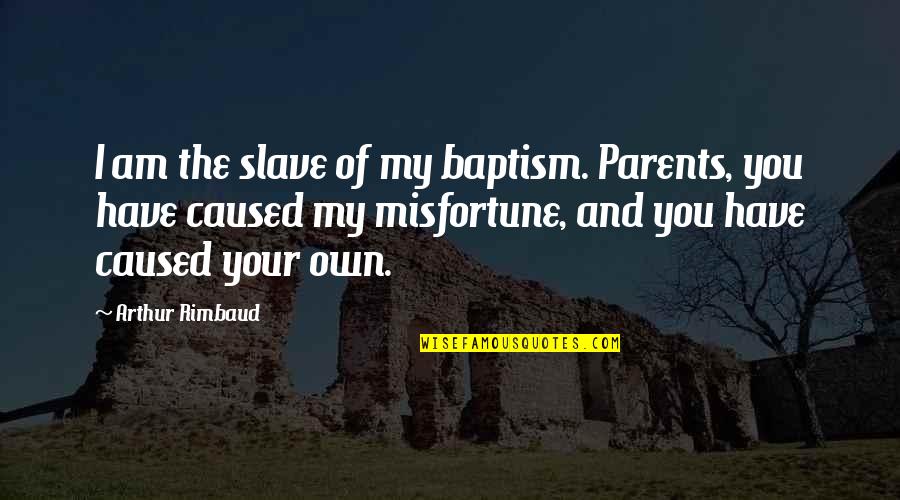 Rimbaud's Quotes By Arthur Rimbaud: I am the slave of my baptism. Parents,