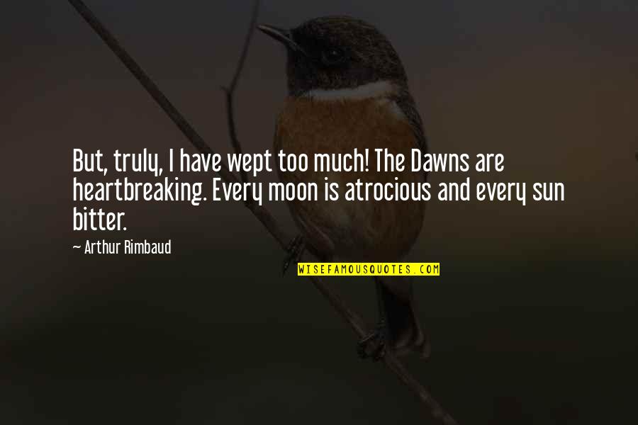 Rimbaud's Quotes By Arthur Rimbaud: But, truly, I have wept too much! The