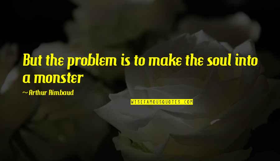 Rimbaud's Quotes By Arthur Rimbaud: But the problem is to make the soul