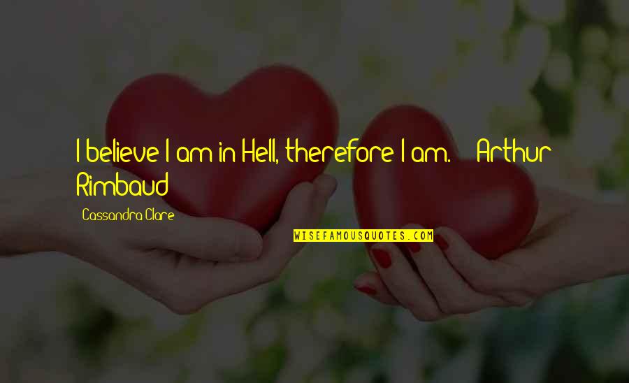 Rimbaud's Quotes By Cassandra Clare: I believe I am in Hell, therefore I