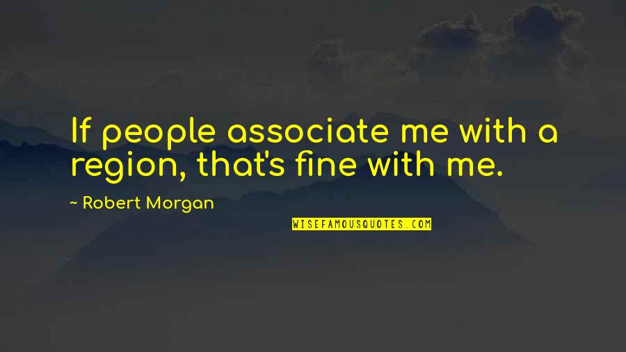 Rimborso Ryanair Quotes By Robert Morgan: If people associate me with a region, that's Rimborso Ryanair Quotes By Robert Morgan: If people associate me with a region, that's