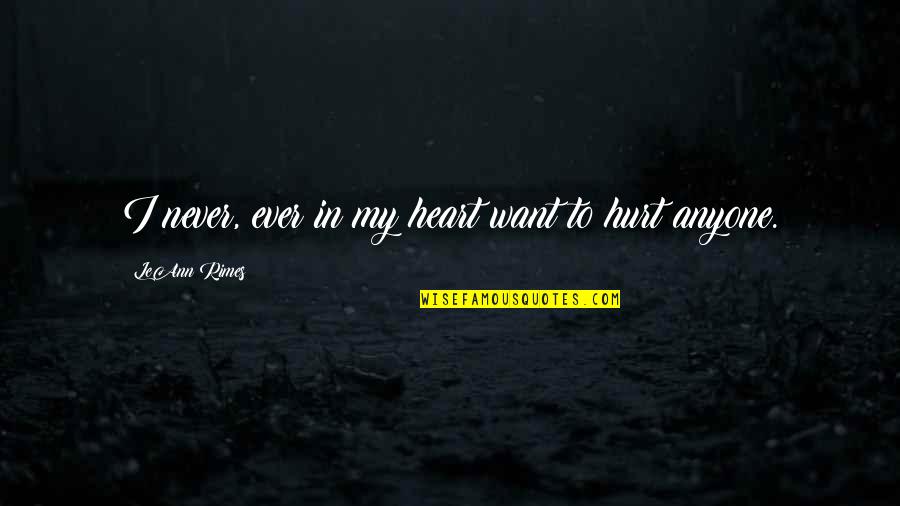 Rimes Leann Quotes By LeAnn Rimes: I never, ever in my heart want to Rimes Leann Quotes By LeAnn Rimes: I never, ever in my heart want to