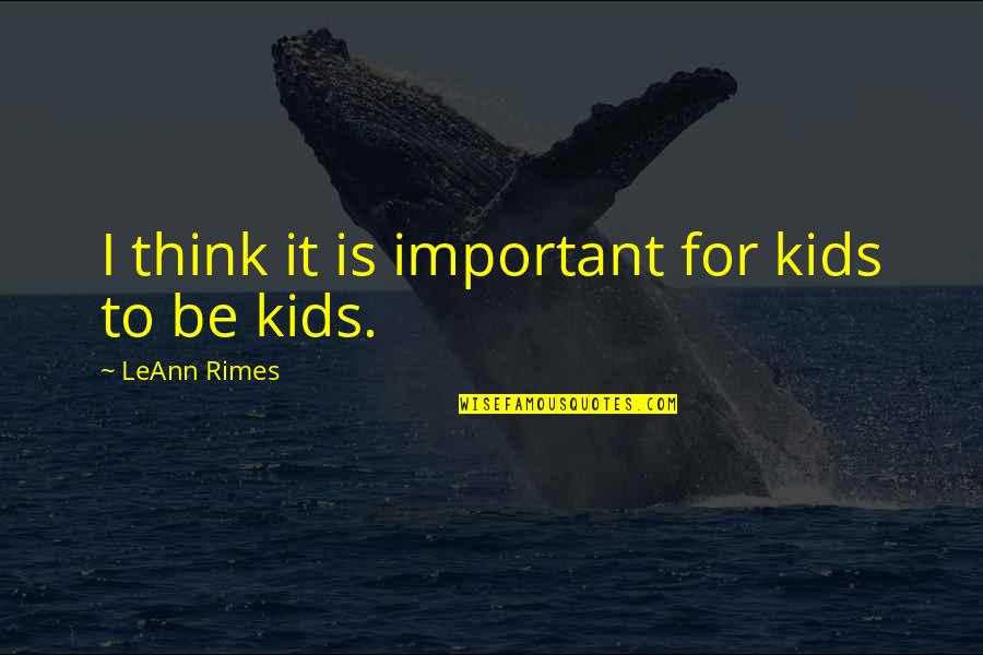 Rimes Leann Quotes By LeAnn Rimes: I think it is important for kids to Rimes Leann Quotes By LeAnn Rimes: I think it is important for kids to