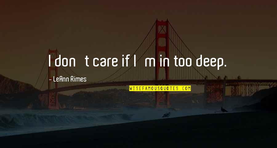Rimes Leann Quotes By LeAnn Rimes: I don't care if I'm in too deep. Rimes Leann Quotes By LeAnn Rimes: I don't care if I'm in too deep.