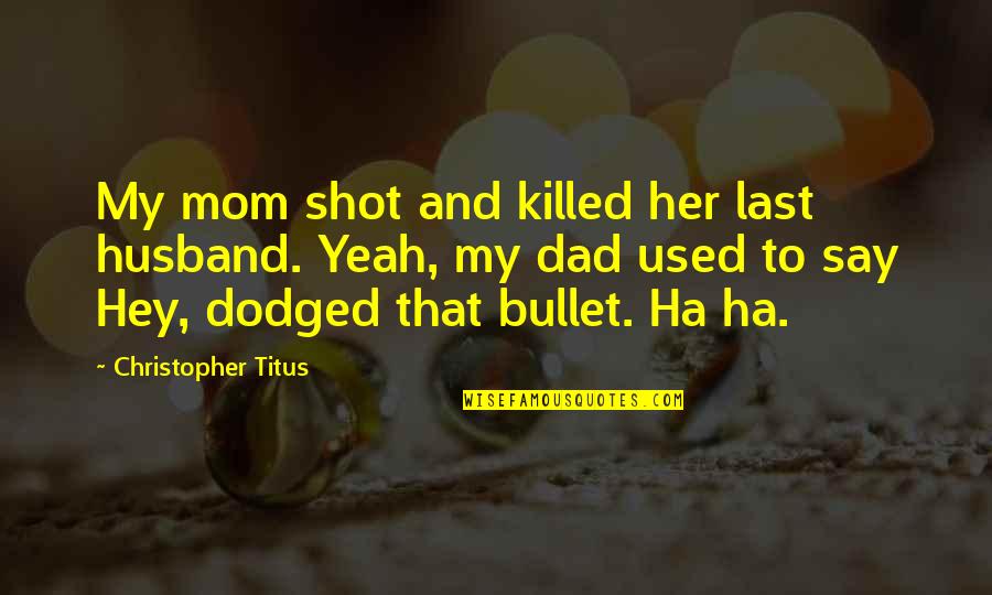 Rimpau Post Quotes By Christopher Titus: My mom shot and killed her last husband. Rimpau Post Quotes By Christopher Titus: My mom shot and killed her last husband.