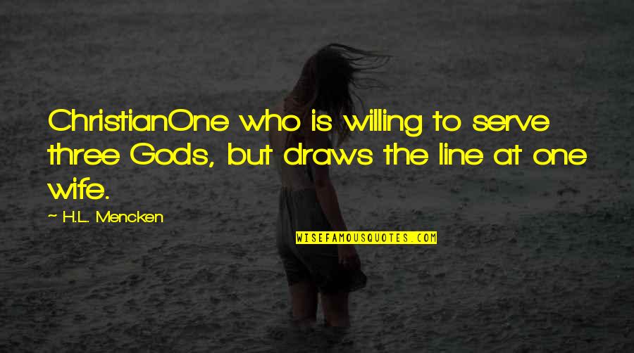Rimpau Post Quotes By H.L. Mencken: ChristianOne who is willing to serve three Gods,