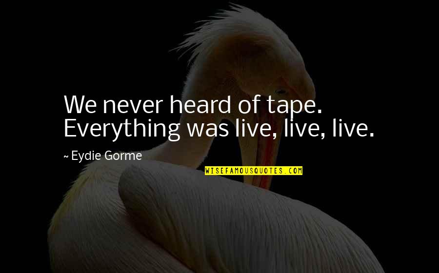 Rimtautas Kasponis Quotes By Eydie Gorme: We never heard of tape. Everything was live,