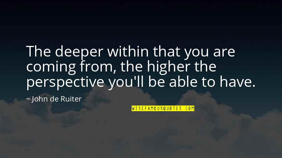 Rimuovere Quotes By John De Ruiter: The deeper within that you are coming from, Rimuovere Quotes By John De Ruiter: The deeper within that you are coming from,