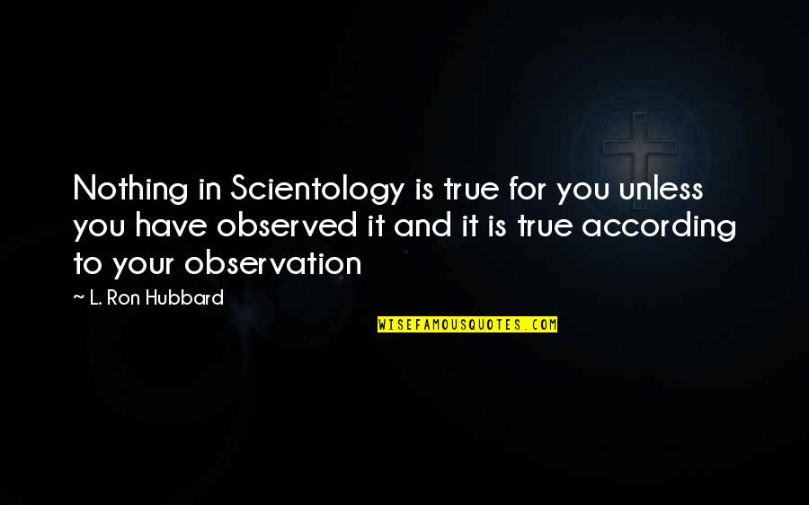 Rimy Quotes By L. Ron Hubbard: Nothing in Scientology is true for you unless