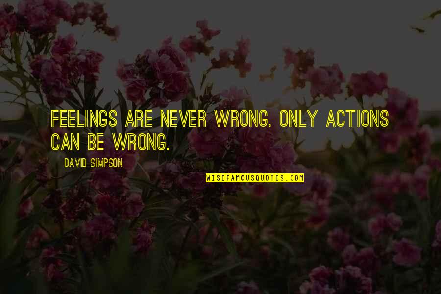 Rin Ahmad Quotes By David Simpson: Feelings are never wrong. Only actions can be Rin Ahmad Quotes By David Simpson: Feelings are never wrong. Only actions can be