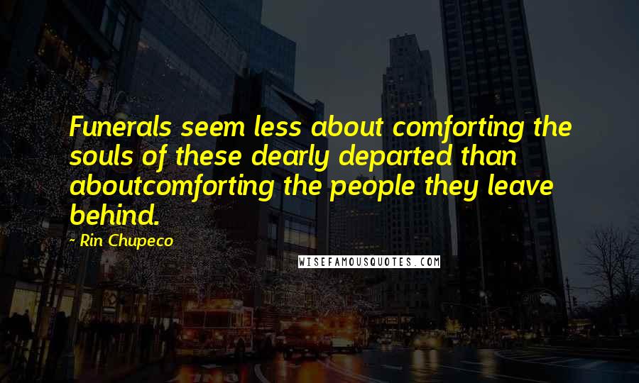 Rin Chupeco quotes: Funerals seem less about comforting the souls of these dearly departed than aboutcomforting the people they leave behind.