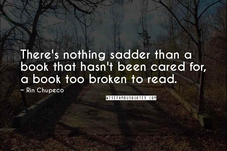 Rin Chupeco quotes: There's nothing sadder than a book that hasn't been cared for, a book too broken to read.