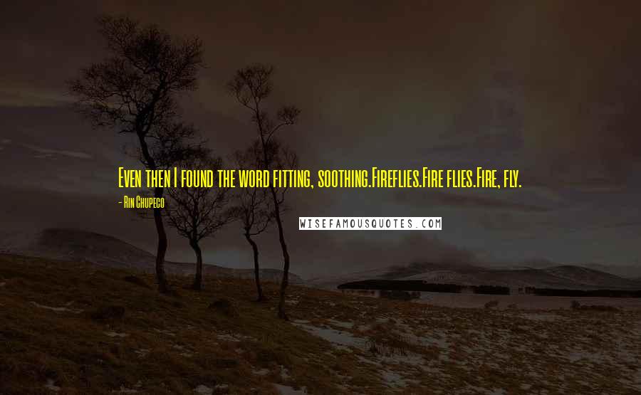 Rin Chupeco quotes: Even then I found the word fitting, soothing.Fireflies.Fire flies.Fire, fly.
