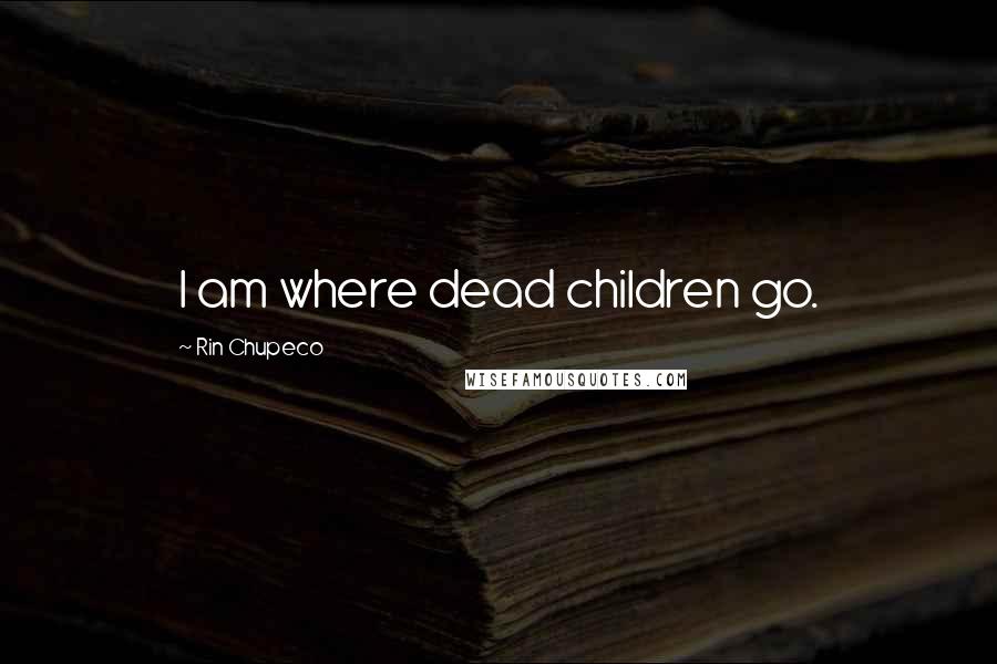 Rin Chupeco quotes: I am where dead children go.