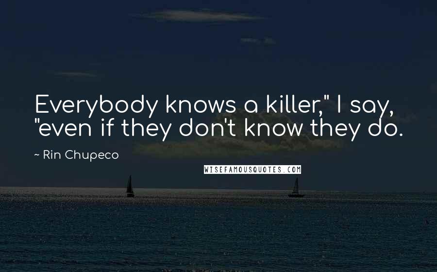 Rin Chupeco quotes: Everybody knows a killer," I say, "even if they don't know they do.