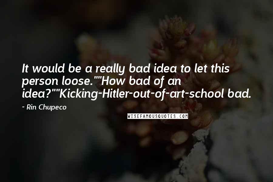 Rin Chupeco quotes: It would be a really bad idea to let this person loose.""How bad of an idea?""Kicking-Hitler-out-of-art-school bad.