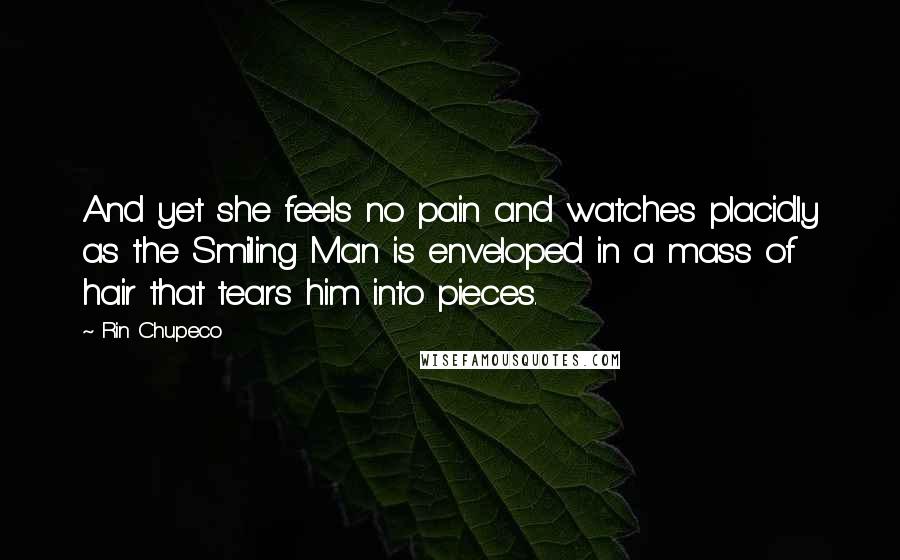 Rin Chupeco quotes: And yet she feels no pain and watches placidly as the Smiling Man is enveloped in a mass of hair that tears him into pieces.