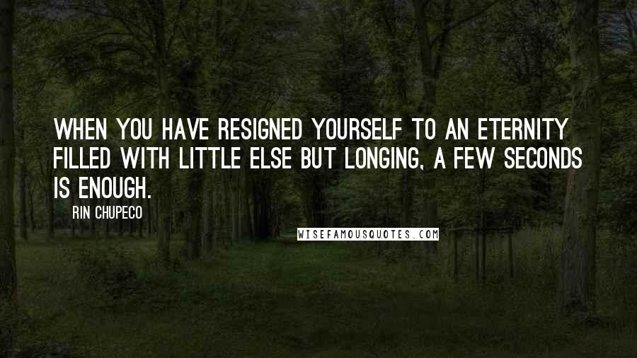 Rin Chupeco quotes: When you have resigned yourself to an eternity filled with little else but longing, a few seconds is enough.