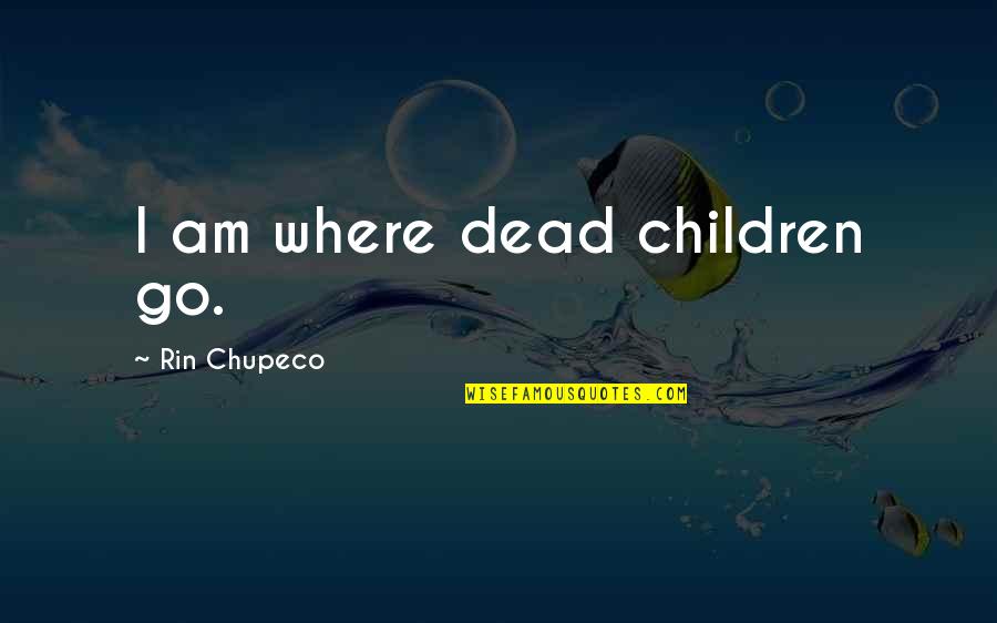 Rin Quotes By Rin Chupeco: I am where dead children go.