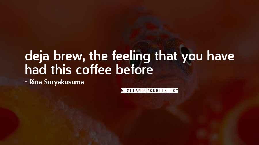 Rina Suryakusuma quotes: deja brew, the feeling that you have had this coffee before