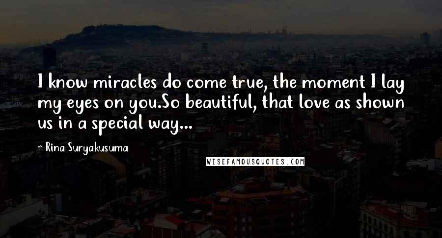 Rina Suryakusuma quotes: I know miracles do come true, the moment I lay my eyes on you.So beautiful, that love as shown us in a special way...