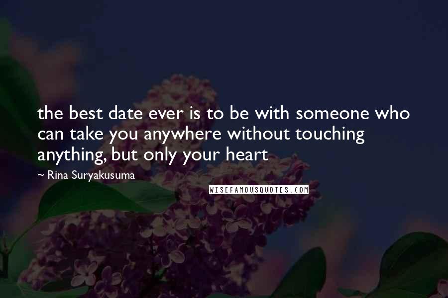 Rina Suryakusuma quotes: the best date ever is to be with someone who can take you anywhere without touching anything, but only your heart