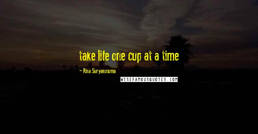 Rina Suryakusuma quotes: take life one cup at a time