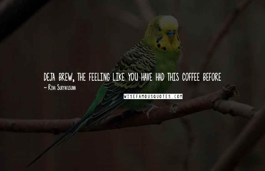 Rina Suryakusuma quotes: deja brew, the feeling like you have had this coffee before