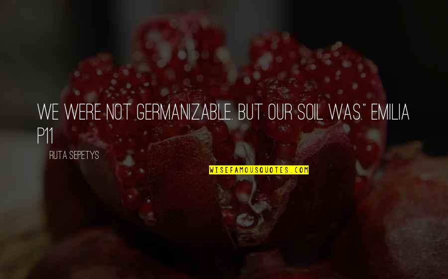 Rinade Quotes By Ruta Sepetys: We were not Germanizable. But our soil was." Rinade Quotes By Ruta Sepetys: We were not Germanizable. But our soil was."
