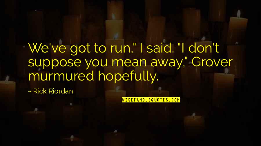 Rinaldis On Broadway In Chicago Quotes By Rick Riordan: We've got to run," I said. "I don't Rinaldis On Broadway In Chicago Quotes By Rick Riordan: We've got to run," I said. "I don't
