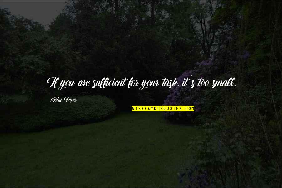 Rinascimento Quotes By John Piper: If you are sufficient for your task, it's Rinascimento Quotes By John Piper: If you are sufficient for your task, it's