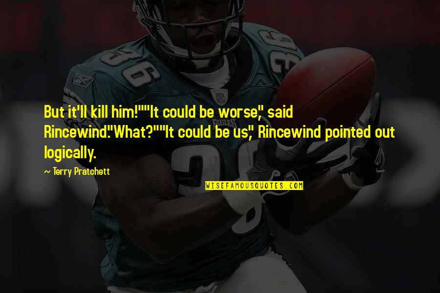 Rincewind's Quotes By Terry Pratchett: But it'll kill him!""It could be worse," said Rincewind's Quotes By Terry Pratchett: But it'll kill him!""It could be worse," said