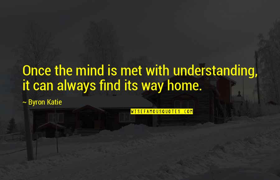 Rincones Del Quotes By Byron Katie: Once the mind is met with understanding, it