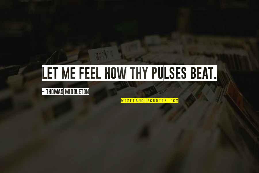 Rinda Techmate Quotes By Thomas Middleton: Let me feel how thy pulses beat. Rinda Techmate Quotes By Thomas Middleton: Let me feel how thy pulses beat.