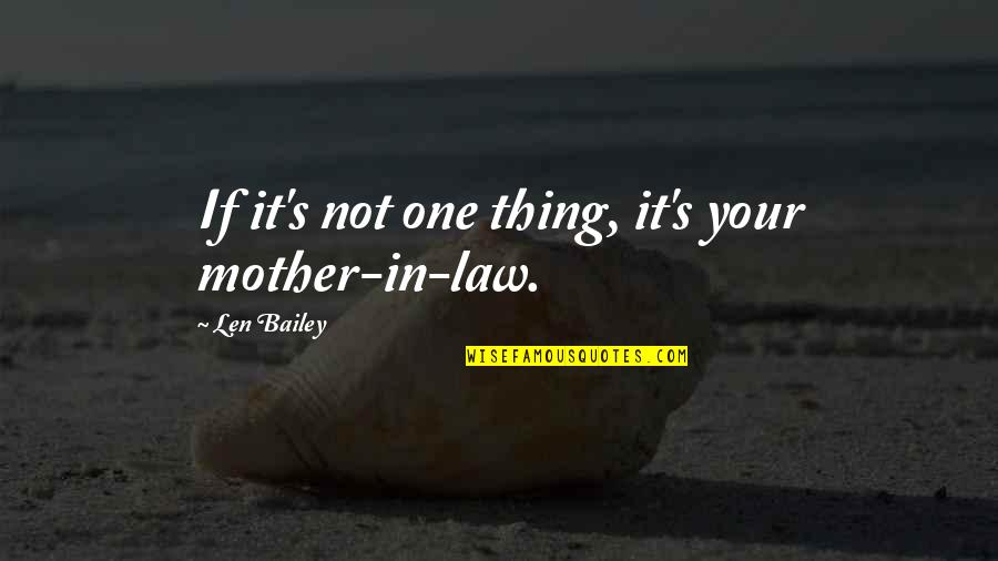 Rindelaub Quotes By Len Bailey: If it's not one thing, it's your mother-in-law. Rindelaub Quotes By Len Bailey: If it's not one thing, it's your mother-in-law.