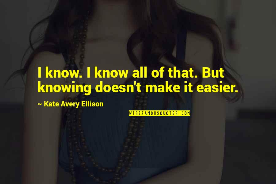 Rindelaubs Quotes By Kate Avery Ellison: I know. I know all of that. But Rindelaubs Quotes By Kate Avery Ellison: I know. I know all of that. But