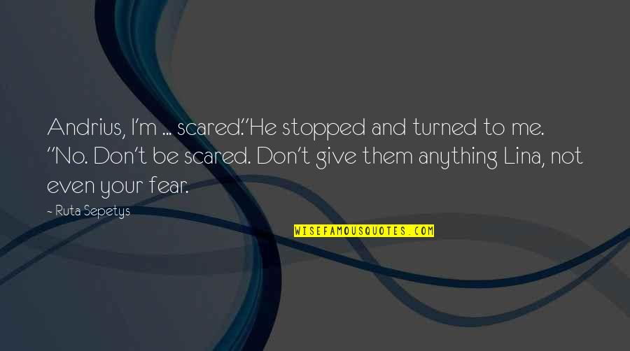 Rindeluire Quotes By Ruta Sepetys: Andrius, I'm ... scared."He stopped and turned to Rindeluire Quotes By Ruta Sepetys: Andrius, I'm ... scared."He stopped and turned to