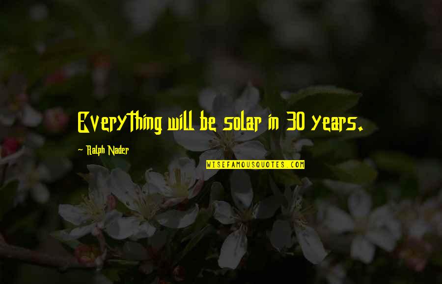 Rinderon Quotes By Ralph Nader: Everything will be solar in 30 years. Rinderon Quotes By Ralph Nader: Everything will be solar in 30 years.