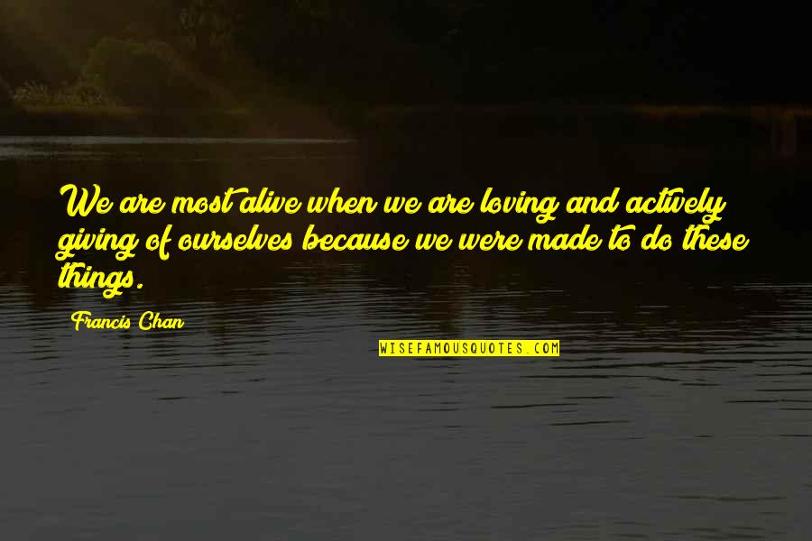 Rindfleischsalat Quotes By Francis Chan: We are most alive when we are loving Rindfleischsalat Quotes By Francis Chan: We are most alive when we are loving