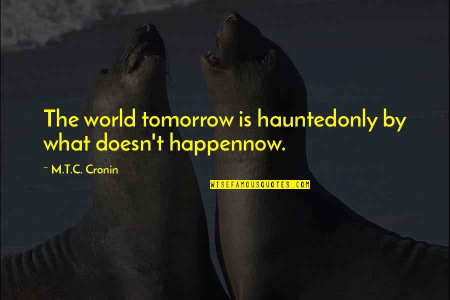 Rindiendo Homenaje Quotes By M.T.C. Cronin: The world tomorrow is hauntedonly by what doesn't
